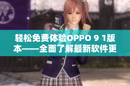 轻松免费体验OPPO 9 1版本——全面了解最新软件更新与优化