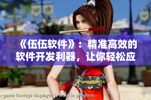 《伍伍软件》:精准高效的软件开发利器,让你轻松应对项目挑战 《伍伍软件》:精准高效的软件开发利器,让你轻松应对项目挑战