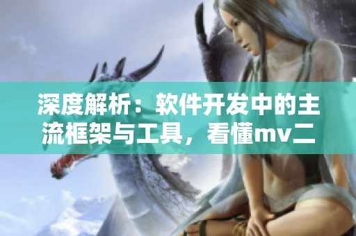深度解析：软件开发中的主流框架与工具，看懂mv二线三线的内涵