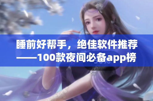 睡前好帮手,绝佳软件推荐——100款夜间必备app榜单 睡前好帮手,绝佳软件推荐——100款夜间必备app榜单