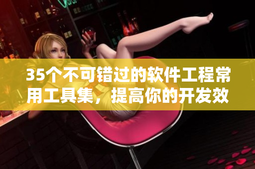 35个不可错过的软件工程常用工具集,提高你的开发效率! 35个不可错过的软件工程常用工具集,提高你的开发效率!