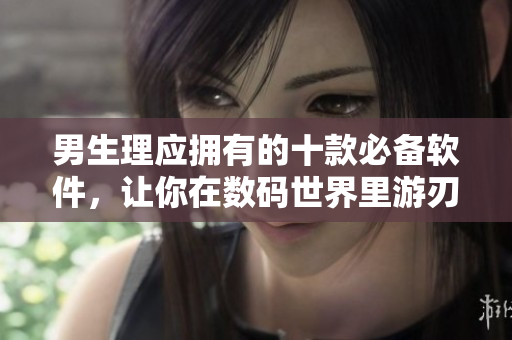 男生理应拥有的十款必备软件,让你在数码世界里游刃有余 男生理应拥有的十款必备软件,让你在数码世界里游刃有余