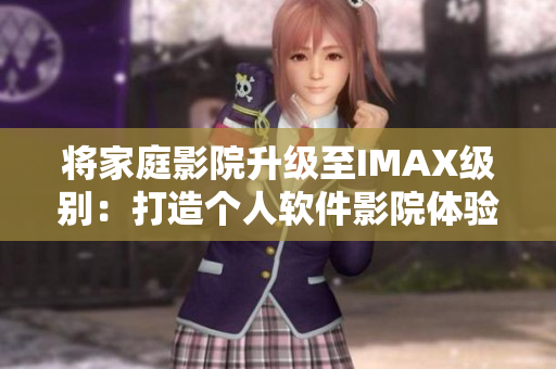 将家庭影院升级至IMAX级别:打造个人软件影院体验 将家庭影院升级至IMAX级别:打造个人软件影院体验