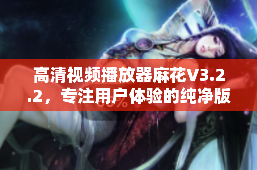 高清视频播放器麻花V3.2.2,专注用户体验的纯净版 高清视频播放器麻花V3.2.2,专注用户体验的纯净版