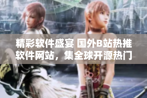 精彩软件盛宴 国外B站热推软件网站,集全球开源热门,阅读体验卓越! 精彩软件盛宴 国外B站热推软件网站,集全球开源热门,阅读体验卓越!