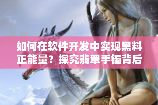 如何在软件开发中实现黑料正能量?探究翡翠手镯背后的启示! 如何在软件开发中实现黑料正能量?探究翡翠手镯背后的启示!