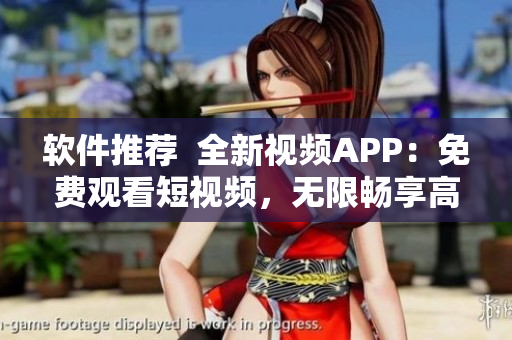 软件推荐 全新视频APP:免费观看短视频,无限畅享高清画质 软件推荐 全新视频APP:免费观看短视频,无限畅享高清画质