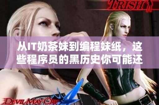 从IT奶茶妹到编程妹纸,这些程序员的黑历史你可能还不知道 从IT奶茶妹到编程妹纸,这些程序员的黑历史你可能还不知道