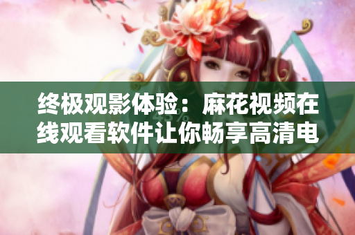 终极观影体验:麻花视频在线观看软件让你畅享高清电视剧《锦镖人》 终极观影体验:麻花视频在线观看软件让你畅享高清电视剧《锦镖人》