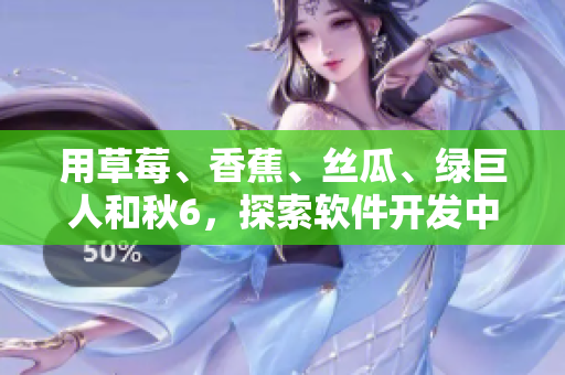 用草莓、香蕉、丝瓜、绿巨人和秋6,探索软件开发中的协作与创新 用草莓、香蕉、丝瓜、绿巨人和秋6,探索软件开发中的协作与创新