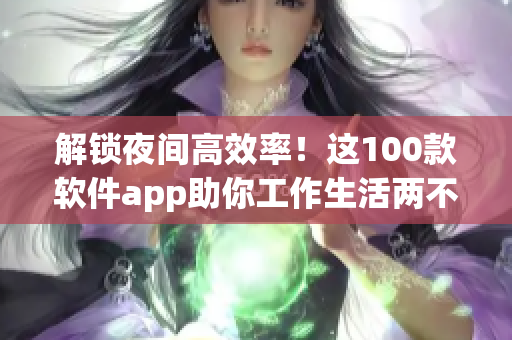 解锁夜间高效率！这100款软件app助你工作生活两不误