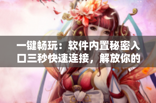 一键畅玩：软件内置秘密入口三秒快速连接，解放你的游戏时间