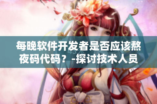 每晚软件开发者是否应该熬夜码代码？-探讨技术人员的身体健康问题