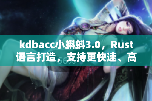 kdbacc小蝌蚪3.0，Rust语言打造，支持更快速、高效的数据处理