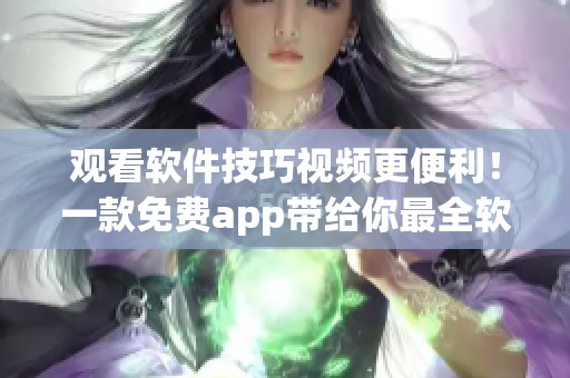 观看软件技巧视频更便利！一款免费app带给你最全软件教学课程