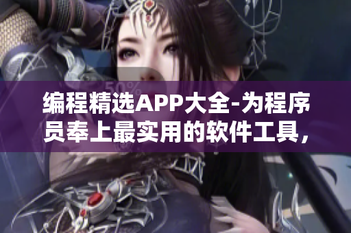 编程精选APP大全-为程序员奉上最实用的软件工具，赋能职业成长