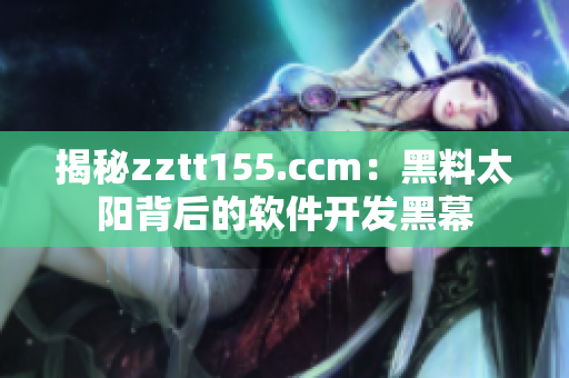 揭秘zztt155.ccm:黑料太阳背后的软件开发黑幕 揭秘zztt155.ccm:黑料太阳背后的软件开发黑幕