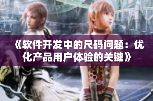 《软件开发中的尺码问题:优化产品用户体验的关键》 《软件开发中的尺码问题:优化产品用户体验的关键》