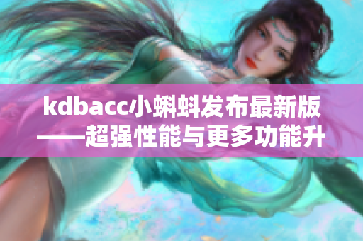 kdbacc小蝌蚪发布最新版——超强性能与更多功能升级