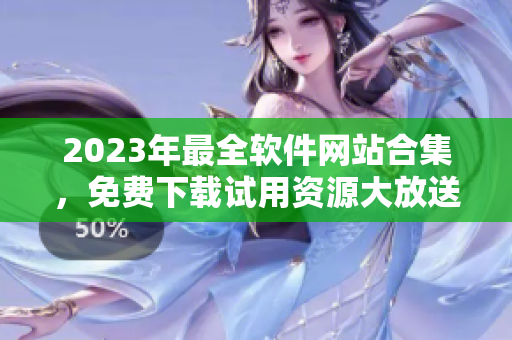 2023年最全软件网站合集，免费下载试用资源大放送！