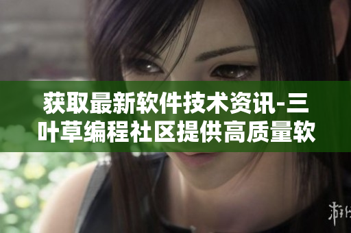 获取最新软件技术资讯-三叶草编程社区提供高质量软件源码及下载资源