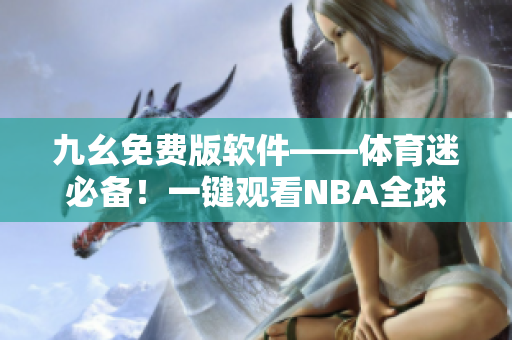 九幺免费版软件——体育迷必备！一键观看NBA全球赛况