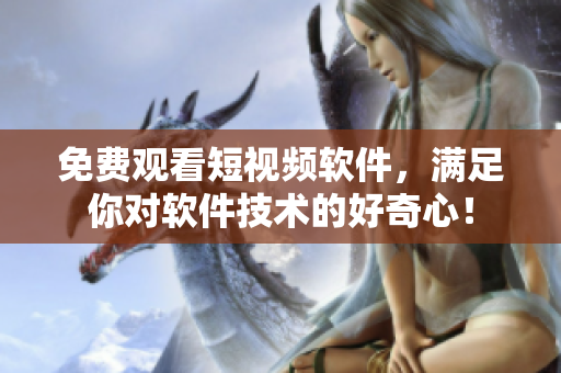 免费观看短视频软件，满足你对软件技术的好奇心！