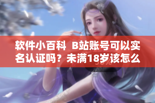 软件小百科  B站账号可以实名认证吗？未满18岁该怎么办？