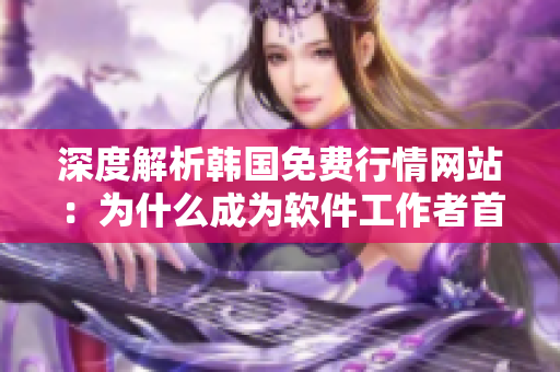 深度解析韩国免费行情网站：为什么成为软件工作者首选？