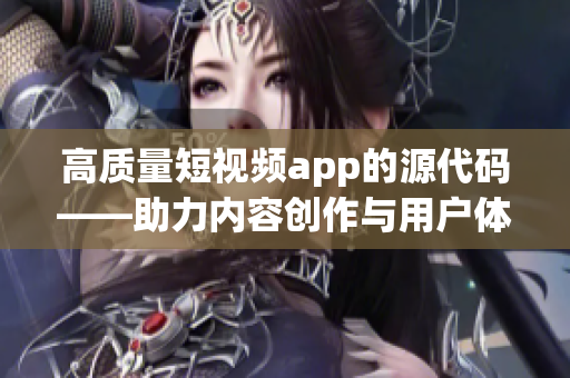 高质量短视频app的源代码——助力内容创作与用户体验的双赢