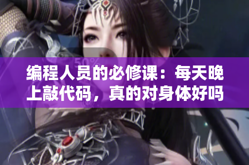 编程人员的必修课：每天晚上敲代码，真的对身体好吗？