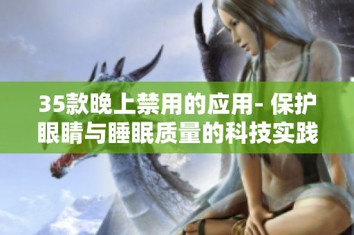 35款晚上禁用的应用- 保护眼睛与睡眠质量的科技实践 35款晚上禁用的应用- 保护眼睛与睡眠质量的科技实践