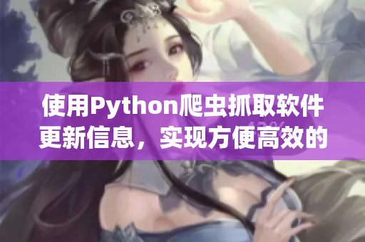 使用Python爬虫抓取软件更新信息，实现方便高效的软件管理系统