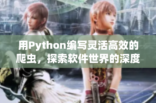 用Python编写灵活高效的爬虫，探索软件世界的深度与广度