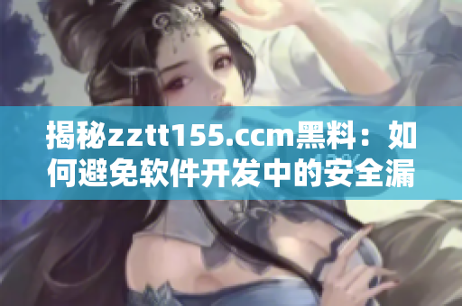 揭秘zztt155.ccm黑料：如何避免软件开发中的安全漏洞？